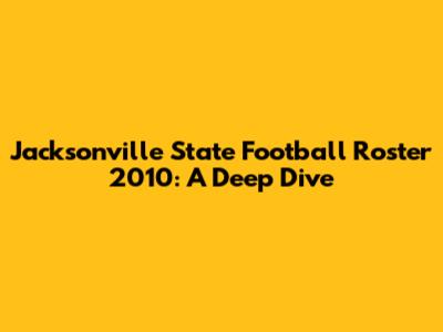 Jacksonville State Football Roster 2010: A Deep Dive