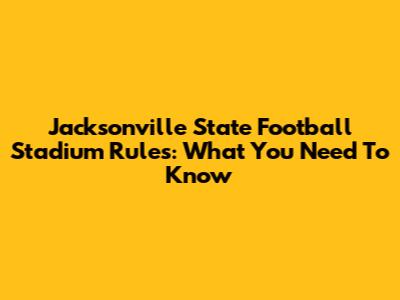 Jacksonville State Football Stadium Rules: What You Need To Know