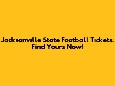 Jacksonville State Football Tickets: Find Yours Now!