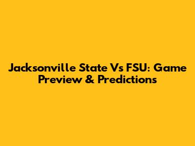 Jacksonville State Vs FSU: Game Preview & Predictions