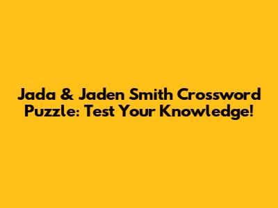Jada & Jaden Smith Crossword Puzzle: Test Your Knowledge!