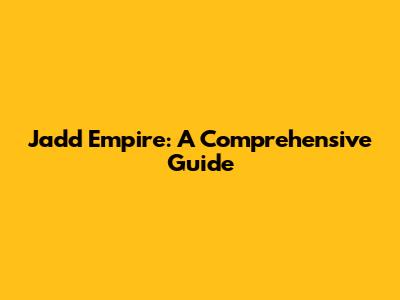 Jadd Empire: A Comprehensive Guide