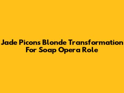 Jade Picon's Blonde Transformation For Soap Opera Role