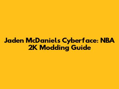 Jaden McDaniels Cyberface: NBA 2K Modding Guide