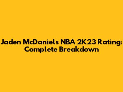Jaden McDaniels NBA 2K23 Rating: Complete Breakdown