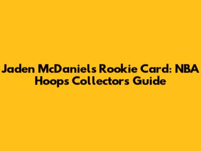 Jaden McDaniels Rookie Card: NBA Hoops Collectors Guide
