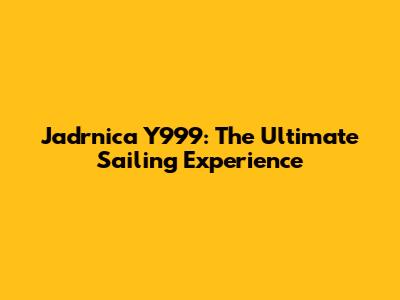 Jadrnica Y999: The Ultimate Sailing Experience