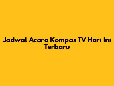 Jadwal Acara Kompas TV Hari Ini Terbaru