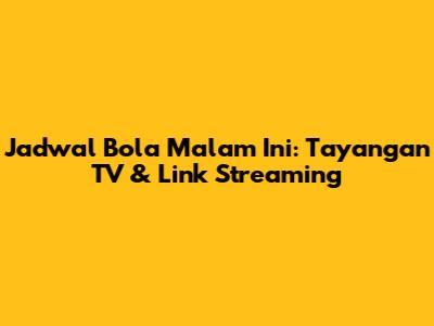 Jadwal Bola Malam Ini: Tayangan TV & Link Streaming