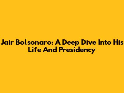 Jair Bolsonaro: A Deep Dive Into His Life And Presidency