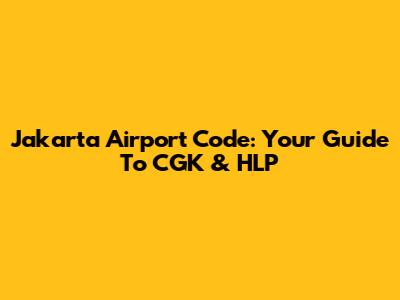 Jakarta Airport Code: Your Guide To CGK & HLP