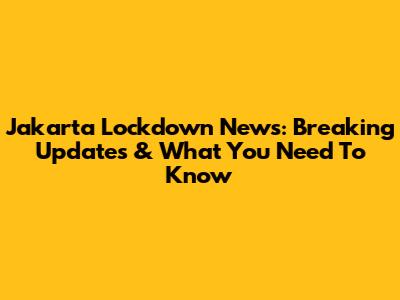 Jakarta Lockdown News: Breaking Updates & What You Need To Know
