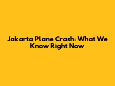 Jakarta Plane Crash: What We Know Right Now