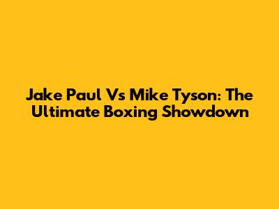 Jake Paul Vs Mike Tyson: The Ultimate Boxing Showdown
