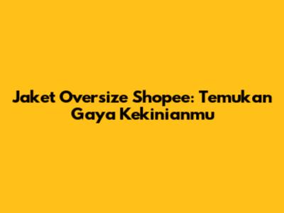 Jaket Oversize Shopee: Temukan Gaya Kekinianmu