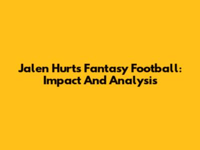 Jalen Hurts' Fantasy Football: Impact And Analysis