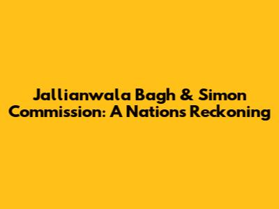 Jallianwala Bagh & Simon Commission: A Nation's Reckoning