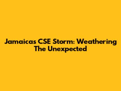Jamaica's CSE Storm: Weathering The Unexpected