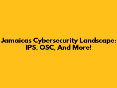 Jamaica's Cybersecurity Landscape: IPS, OSC, And More!