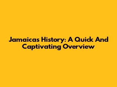 Jamaica's History: A Quick And Captivating Overview