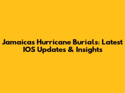 Jamaica's Hurricane Burials: Latest IOS Updates & Insights