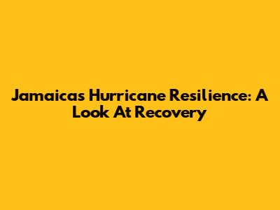 Jamaica's Hurricane Resilience: A Look At Recovery