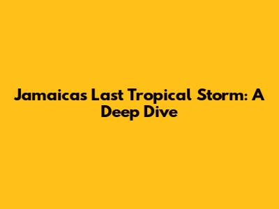 Jamaica's Last Tropical Storm: A Deep Dive