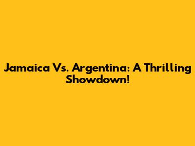Jamaica Vs. Argentina: A Thrilling Showdown!