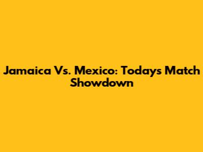 Jamaica Vs. Mexico: Today's Match Showdown