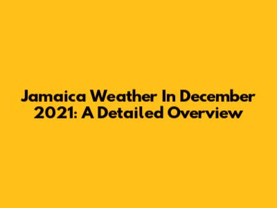 Jamaica Weather In December 2021: A Detailed Overview