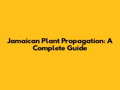Jamaican Plant Propagation: A Complete Guide