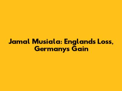 Jamal Musiala: England's Loss, Germany's Gain