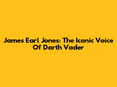James Earl Jones: The Iconic Voice Of Darth Vader