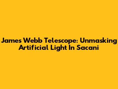 James Webb Telescope: Unmasking Artificial Light In Sacani