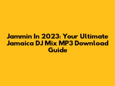 Jammin' In 2023: Your Ultimate Jamaica DJ Mix MP3 Download Guide