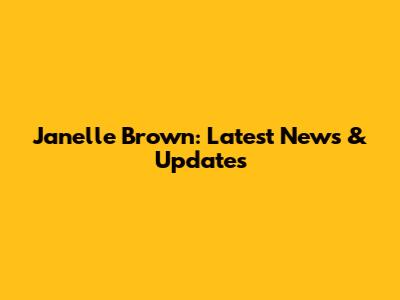 Janelle Brown: Latest News & Updates