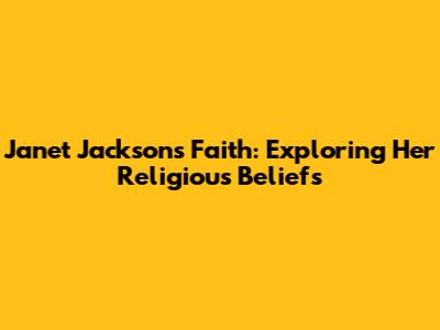 Janet Jackson's Faith: Exploring Her Religious Beliefs