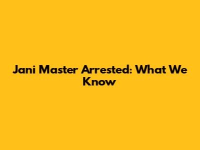Jani Master Arrested: What We Know