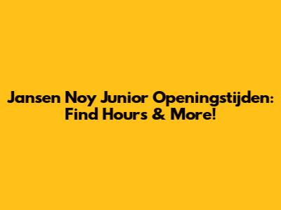 Jansen Noy Junior Openingstijden: Find Hours & More!