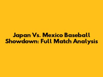 Japan Vs. Mexico Baseball Showdown: Full Match Analysis