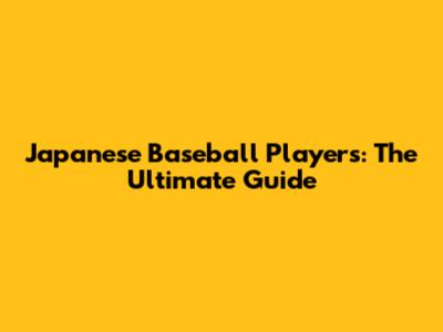 Japanese Baseball Players: The Ultimate Guide