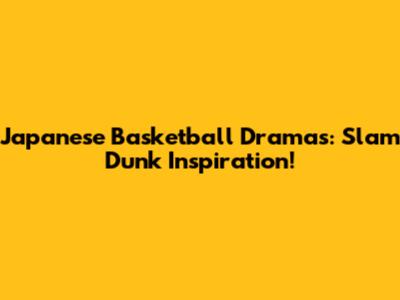Japanese Basketball Dramas: Slam Dunk Inspiration!