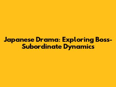 Japanese Drama: Exploring Boss-Subordinate Dynamics