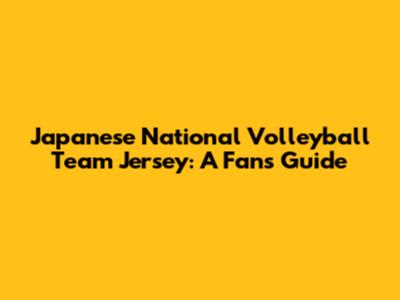 Japanese National Volleyball Team Jersey: A Fan's Guide