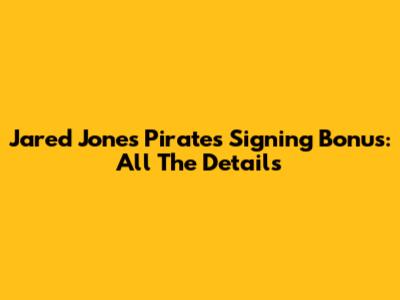 Jared Jones' Pirates Signing Bonus: All The Details