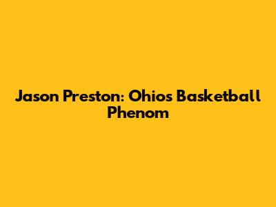 Jason Preston: Ohio's Basketball Phenom