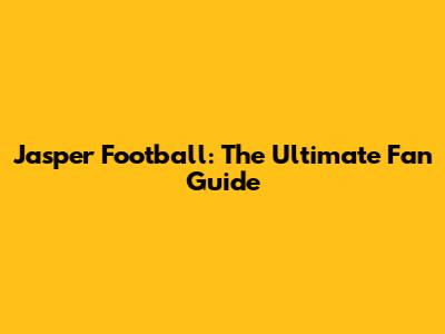 Jasper Football: The Ultimate Fan Guide