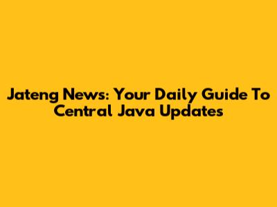 Jateng News: Your Daily Guide To Central Java Updates