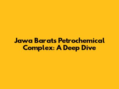 Jawa Barat's Petrochemical Complex: A Deep Dive