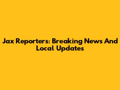 Jax Reporters: Breaking News And Local Updates